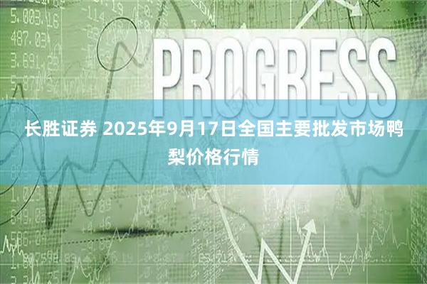 长胜证券 2025年9月17日全国主要批发市场鸭梨价格行情