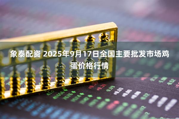 象泰配资 2025年9月17日全国主要批发市场鸡蛋价格行情