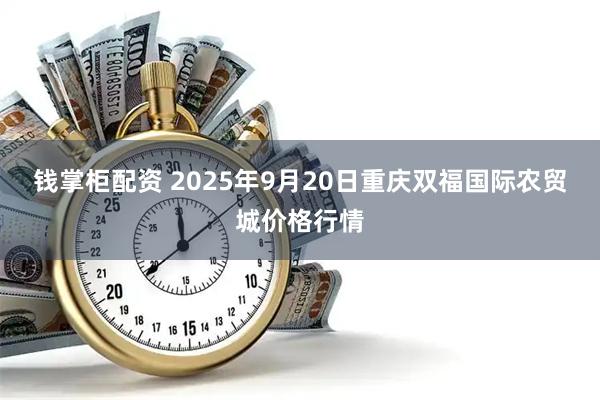 钱掌柜配资 2025年9月20日重庆双福国际农贸城价格行情