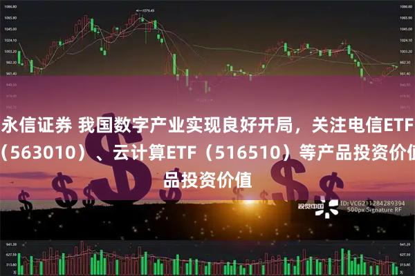 永信证券 我国数字产业实现良好开局，关注电信ETF（563010）、云计算ETF（516510）等产品投资价值