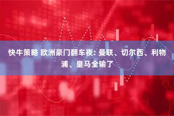 快牛策略 欧洲豪门翻车夜: 曼联、切尔西、利物浦、皇马全输了