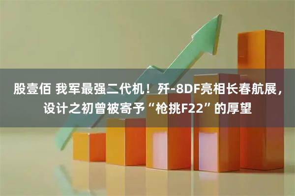 股壹佰 我军最强二代机！歼-8DF亮相长春航展，设计之初曾被寄予“枪挑F22”的厚望