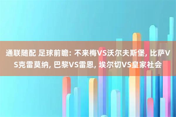 通联随配 足球前瞻: 不来梅VS沃尔夫斯堡, 比萨VS克雷莫纳, 巴黎VS雷恩, 埃尔切VS皇家社会