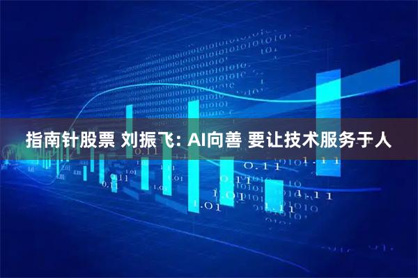 指南针股票 刘振飞: AI向善 要让技术服务于人