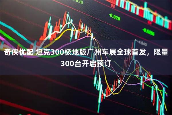奇侠优配 坦克300极地版广州车展全球首发，限量300台开启预订