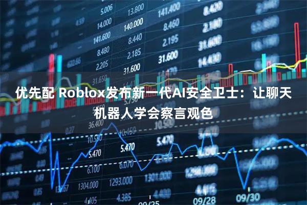 优先配 Roblox发布新一代AI安全卫士：让聊天机器人学会察言观色