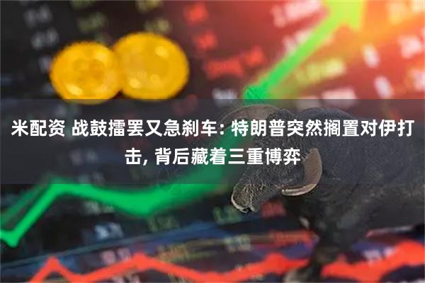 米配资 战鼓擂罢又急刹车: 特朗普突然搁置对伊打击, 背后藏着三重博弈