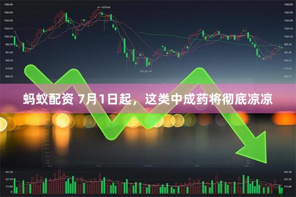 蚂蚁配资 7月1日起，这类中成药将彻底凉凉